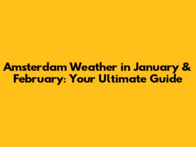 Amsterdam Weather in January & February: Your Ultimate Guide