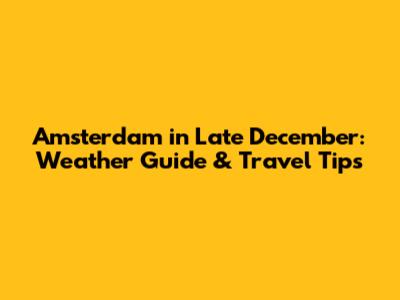 Amsterdam in Late December: Weather Guide & Travel Tips