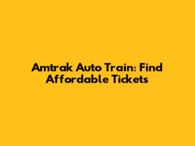 Amtrak Auto Train: Find Affordable Tickets