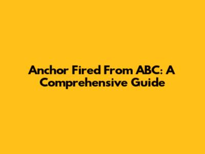 Anchor Fired From ABC: A Comprehensive Guide