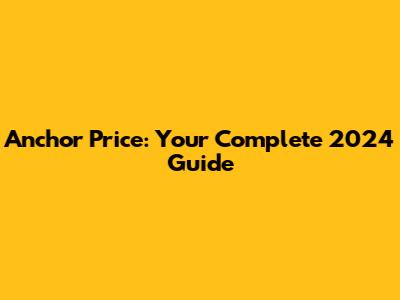 Anchor Price: Your Complete 2024 Guide