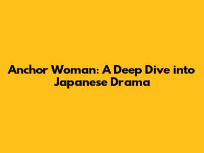 Anchor Woman: A Deep Dive into Japanese Drama