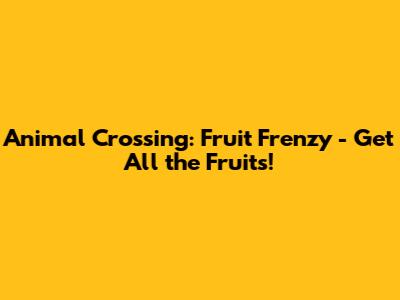 Animal Crossing: Fruit Frenzy - Get All the Fruits!