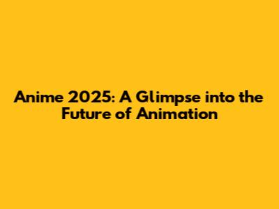 Anime 2025: A Glimpse into the Future of Animation