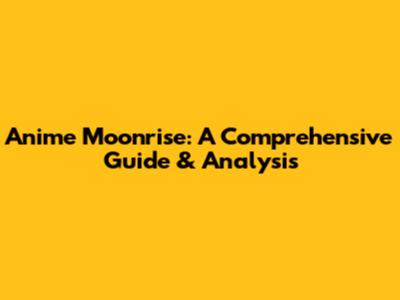 Anime Moonrise: A Comprehensive Guide & Analysis