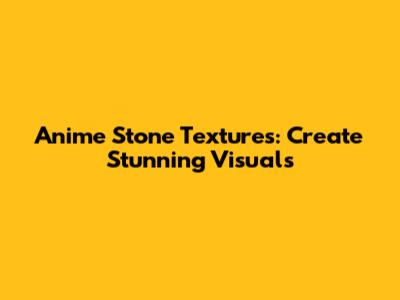 Anime Stone Textures: Create Stunning Visuals