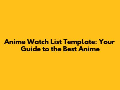 Anime Watch List Template: Your Guide to the Best Anime