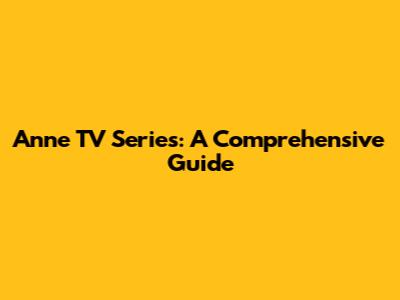 Anne TV Series: A Comprehensive Guide