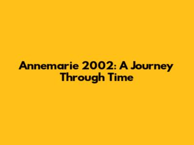Annemarie 2002: A Journey Through Time