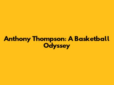 Anthony Thompson: A Basketball Odyssey