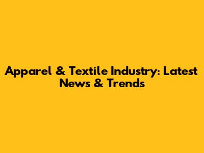 Apparel & Textile Industry: Latest News & Trends