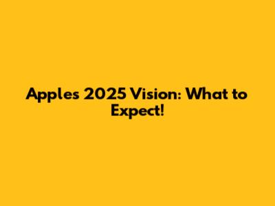 Apple's 2025 Vision: What to Expect!