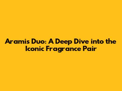 Aramis Duo: A Deep Dive into the Iconic Fragrance Pair