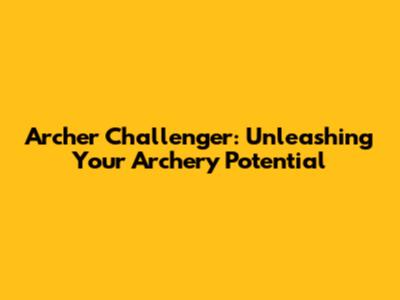 Archer Challenger: Unleashing Your Archery Potential