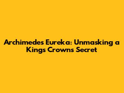 Archimedes' Eureka: Unmasking a King's Crown's Secret