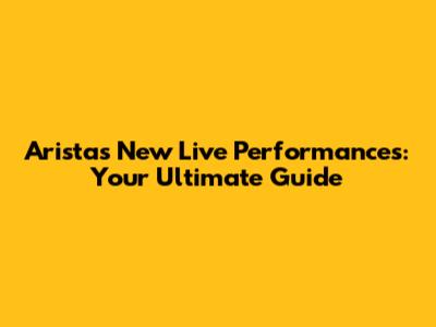 Arista's New Live Performances: Your Ultimate Guide