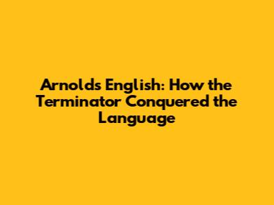 Arnold's English: How the Terminator Conquered the Language