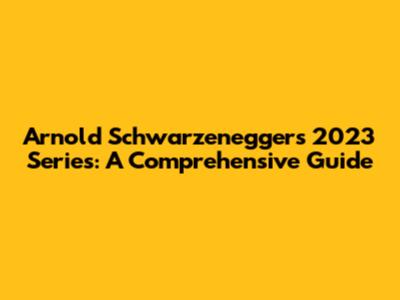 Arnold Schwarzenegger's 2023 Series: A Comprehensive Guide