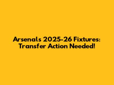 Arsenal's 2025-26 Fixtures: Transfer Action Needed!