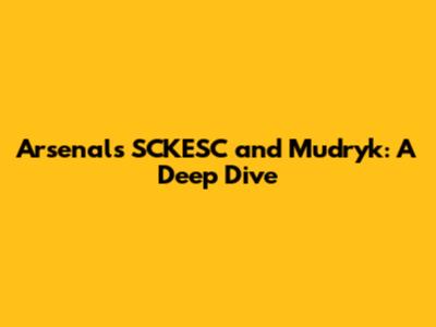 Arsenal's SCKESC and Mudryk: A Deep Dive