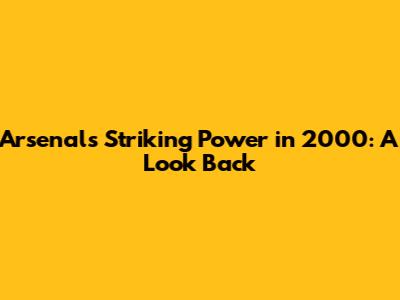 Arsenal's Striking Power in 2000: A Look Back