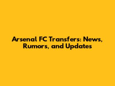 Arsenal FC Transfers: News, Rumors, and Updates