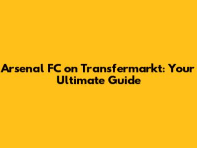Arsenal FC on Transfermarkt: Your Ultimate Guide