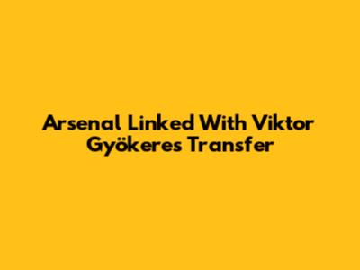 Arsenal Linked With Viktor Gyökeres Transfer