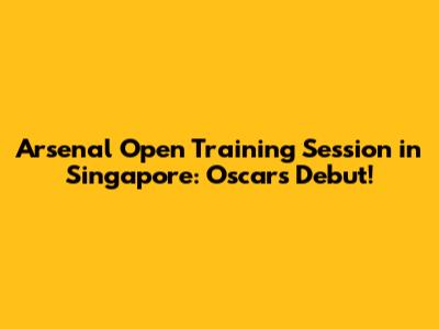Arsenal Open Training Session in Singapore: Oscar's Debut!