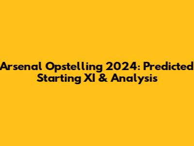 Arsenal Opstelling 2024: Predicted Starting XI & Analysis