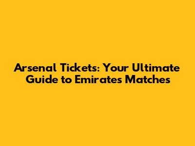 Arsenal Tickets: Your Ultimate Guide to Emirates Matches