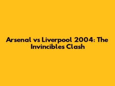 Arsenal vs Liverpool 2004: The Invincibles Clash