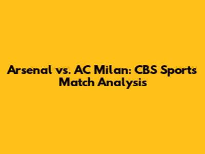 Arsenal vs. AC Milan: CBS Sports Match Analysis