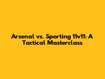 Arsenal vs. Sporting 11v11: A Tactical Masterclass