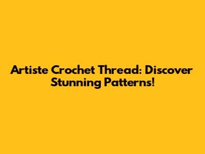 Artiste Crochet Thread: Discover Stunning Patterns!
