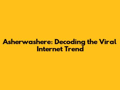 Asherwashere: Decoding the Viral Internet Trend