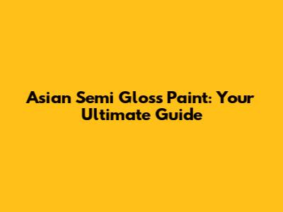 Asian Semi Gloss Paint: Your Ultimate Guide