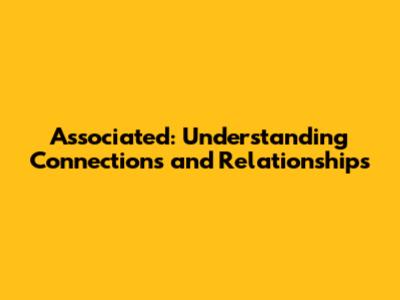 Associated: Understanding Connections and Relationships