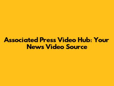 Associated Press Video Hub: Your News Video Source