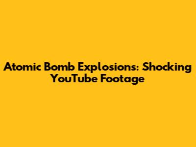 Atomic Bomb Explosions: Shocking YouTube Footage