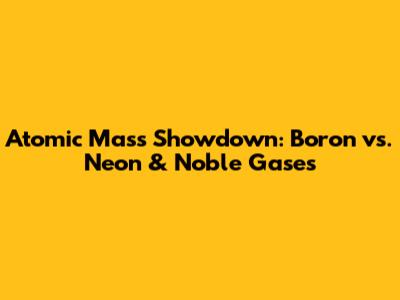 Atomic Mass Showdown: Boron vs. Neon & Noble Gases