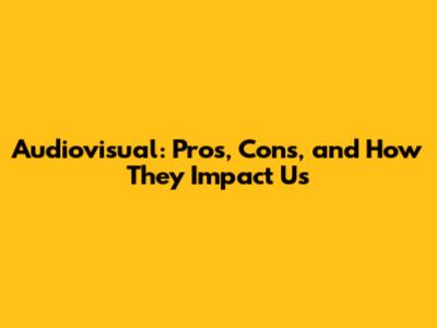 Audiovisual: Pros, Cons, and How They Impact Us