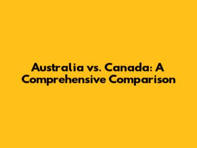 Australia vs. Canada: A Comprehensive Comparison