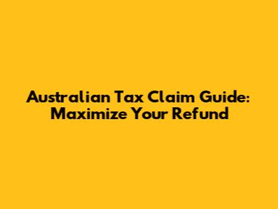 Australian Tax Claim Guide: Maximize Your Refund