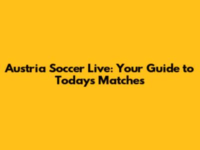 Austria Soccer Live: Your Guide to Today's Matches