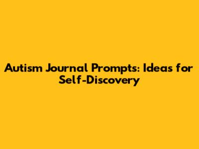 Autism Journal Prompts: Ideas for Self-Discovery
