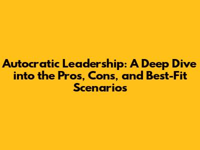 Autocratic Leadership: A Deep Dive into the Pros, Cons, and Best-Fit Scenarios