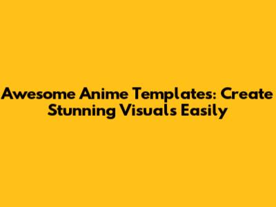 Awesome Anime Templates: Create Stunning Visuals Easily