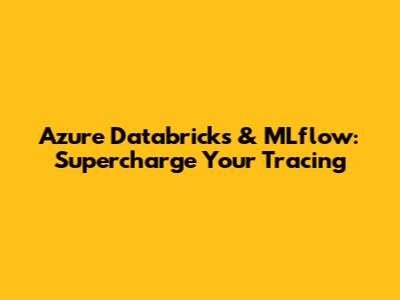 Azure Databricks & MLflow: Supercharge Your Tracing