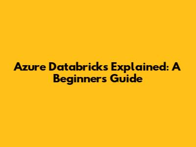 Azure Databricks Explained: A Beginner's Guide